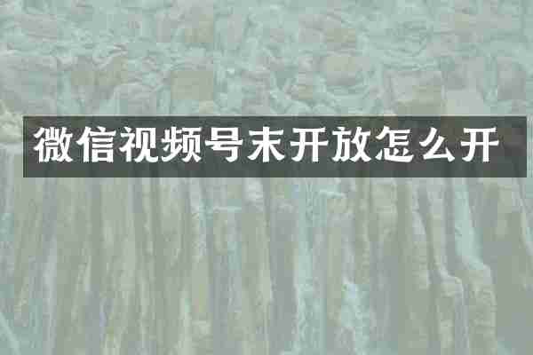 微信视频号末开放怎么开