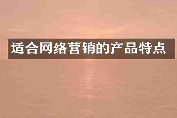 适合网络营销的产品特点
