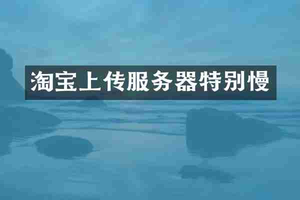 淘宝上传服务器特别慢