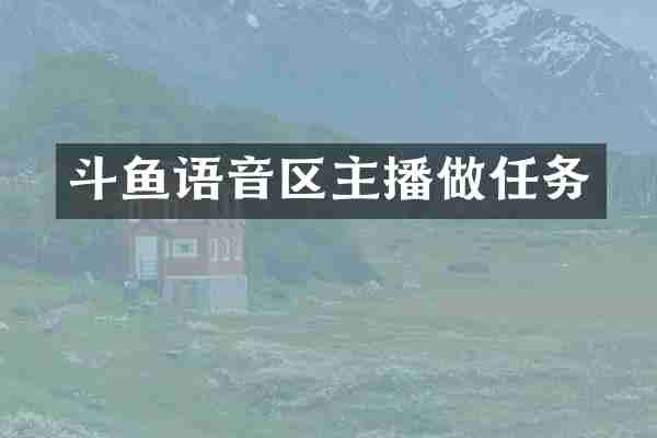 斗鱼语音区主播做任务