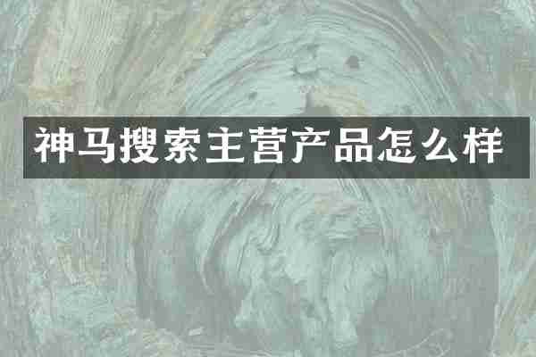 神马搜索主营产品怎么样