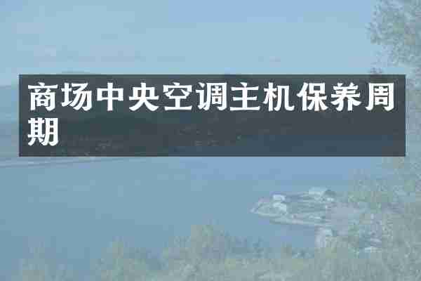 商场中央空调主机保养周期