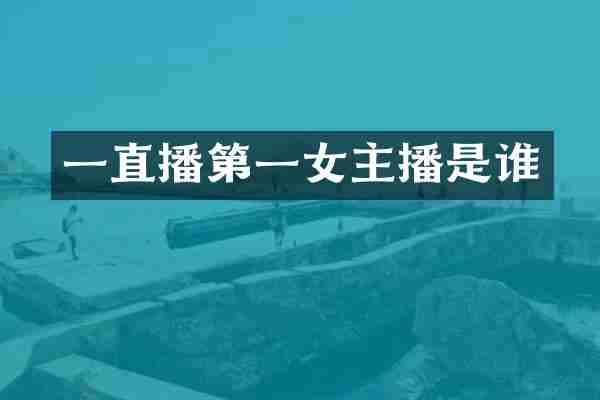 一直播第一女主播是谁