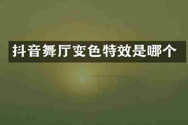 抖音舞厅变色特效是哪个
