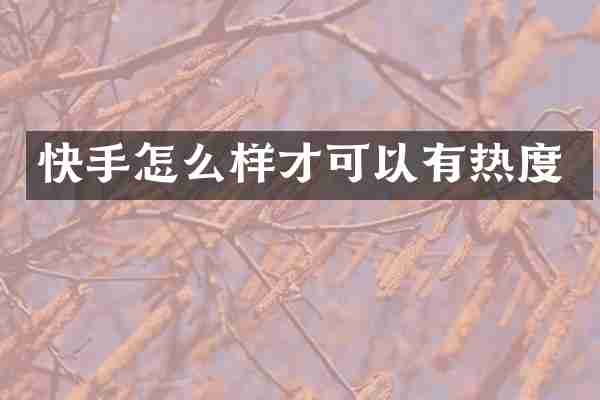 快手怎么样才可以有热度