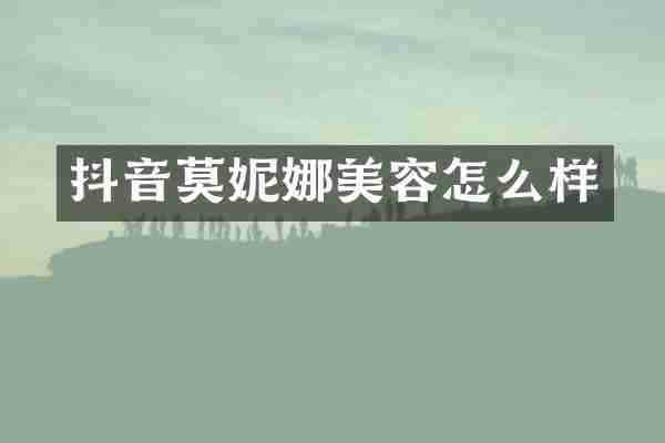 抖音莫妮娜美容怎么样