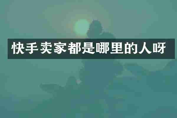 快手卖家都是哪里的人呀