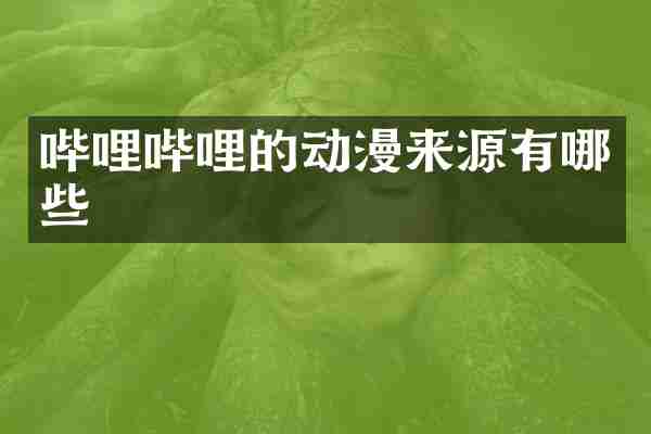 哔哩哔哩的动漫来源有哪些