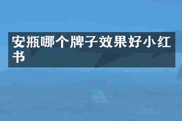 安瓶哪个牌子效果好小红书