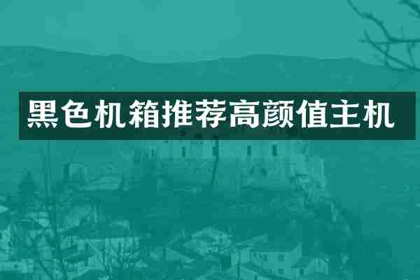 黑色机箱推荐高颜值主机