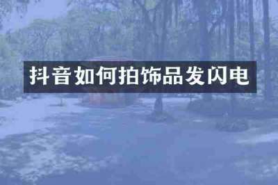 抖音如何拍饰品发闪电