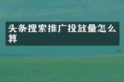 头条搜索推广投放量怎么算