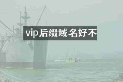 vip后缀域名好不