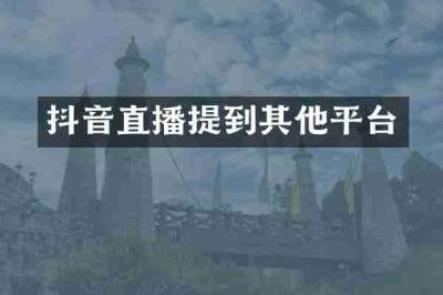 抖音直播提到其他平台