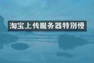淘宝上传服务器特别慢