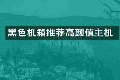 黑色机箱推荐高颜值主机
