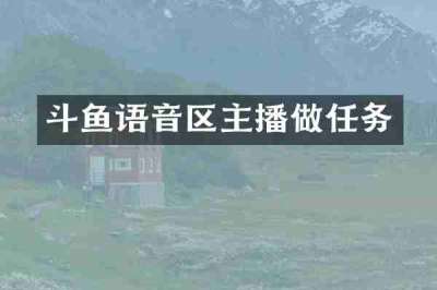 斗鱼语音区主播做任务