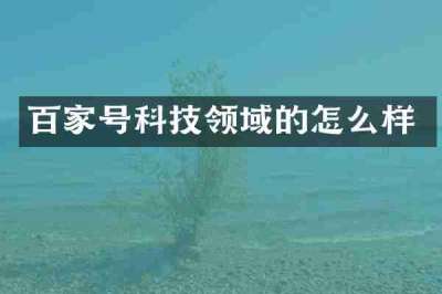 百家号科技领域的怎么样