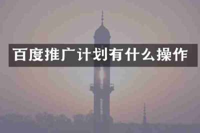 百度推广计划有什么操作