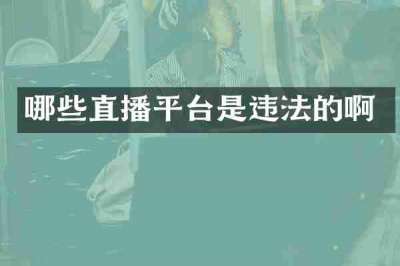 哪些直播平台是违法的啊