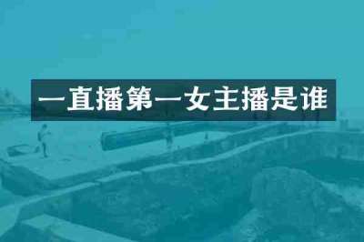 一直播第一女主播是谁