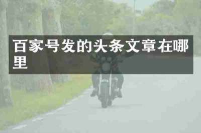 百家号发的头条文章在哪里