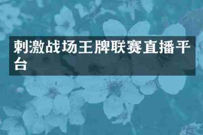 刺激战场王牌联赛直播平台