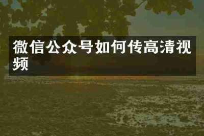 微信公众号如何传高清视频