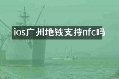 ios广州地铁支持nfc吗