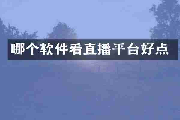 哪个软件看直播平台好点