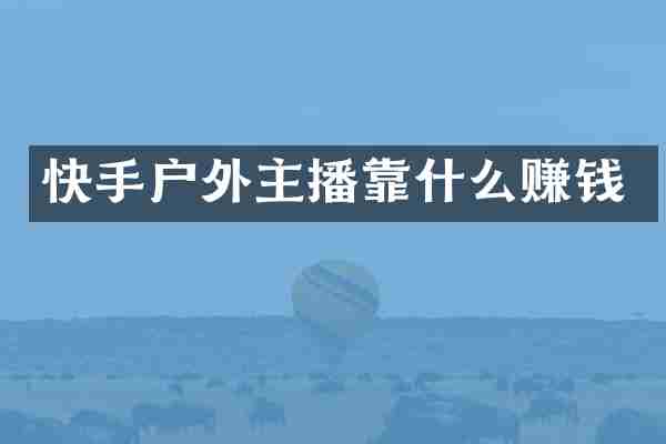 快手户外主播靠什么赚钱