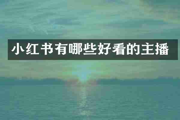 小红书有哪些好看的主播