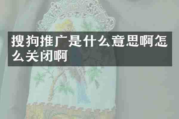 搜狗推广是什么意思啊怎么关闭啊