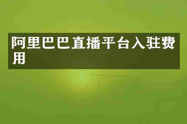 阿里巴巴直播平台入驻费用