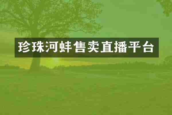 珍珠河蚌售卖直播平台