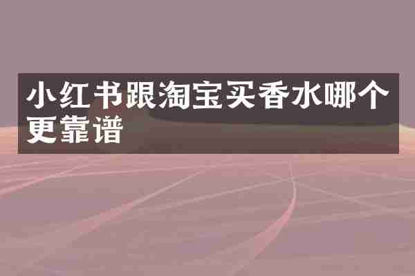 小红书跟淘宝买香水哪个更靠谱