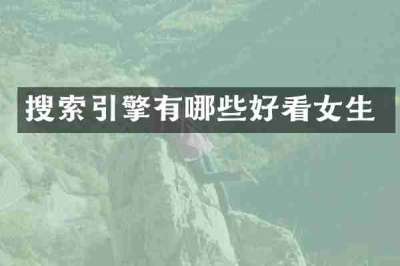 搜索引擎有哪些好看女生