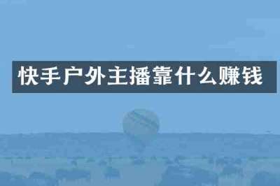 快手户外主播靠什么赚钱