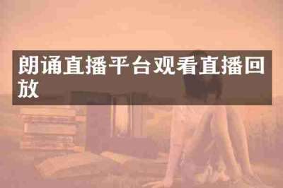 朗诵直播平台观看直播回放