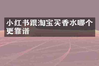 小红书跟淘宝买香水哪个更靠谱