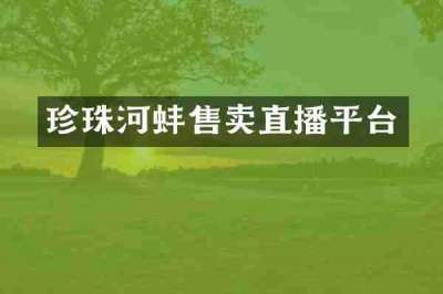 珍珠河蚌售卖直播平台