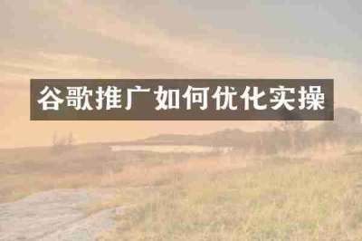 谷歌推广如何优化实操