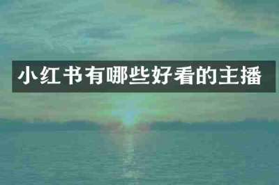 小红书有哪些好看的主播