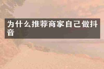 为什么推荐商家自己做抖音