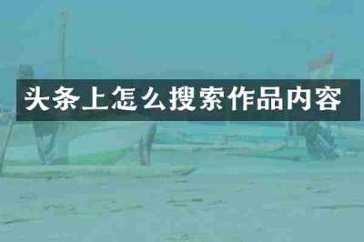 头条上怎么搜索作品内容