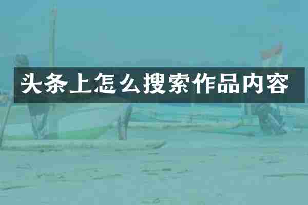头条上怎么搜索作品内容