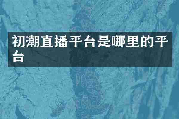 初潮直播平台是哪里的平台