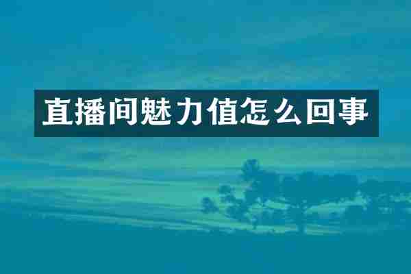 直播间魅力值怎么回事