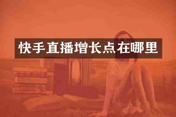 快手直播增长点在哪里