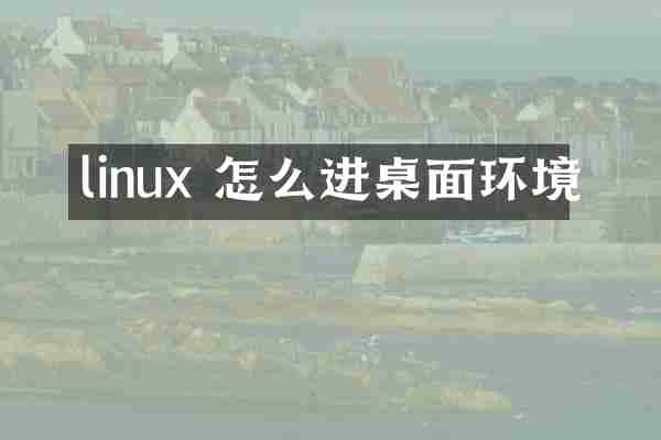 linux 怎么进桌面环境